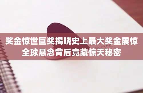 奖金惊世巨奖揭晓史上最大奖金震惊全球悬念背后竟藏惊天秘密