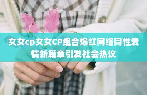 女女cp女女CP组合爆红网络同性爱情新篇章引发社会热议